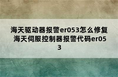 海天驱动器报警er053怎么修复 海天伺服控制器报警代码er053